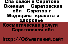 Спа-салон в Саратове “Океания“ - Саратовская обл., Саратов г. Медицина, красота и здоровье » Косметические услуги   . Саратовская обл.